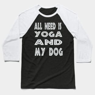 All I Need Is Yoga And My Dog Baseball T-Shirt